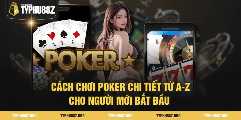 Cách Chơi Poker Chi Tiết Từ A-Z Cho Người Mới Bắt Đầu