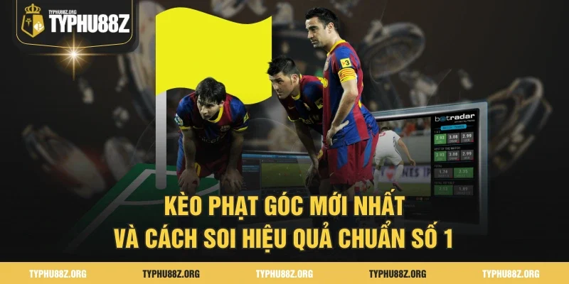 Kèo Phạt Góc Mới Nhất Và Cách Soi Hiệu Quả Chuẩn Số 1