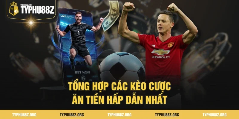 Tổng hợp các kèo cược ăn tiền hấp dẫn nhất